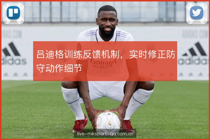 吕迪格训练反馈机制，实时修正防守动作细节